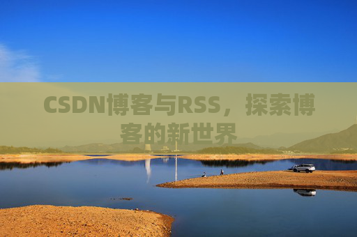 CSDN博客与RSS，探索博客的新世界